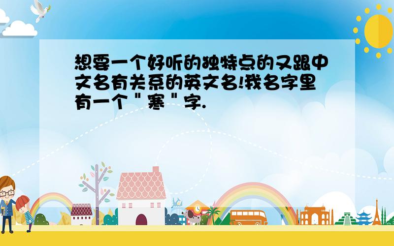 想要一个好听的独特点的又跟中文名有关系的英文名!我名字里有一个＂寒＂字.