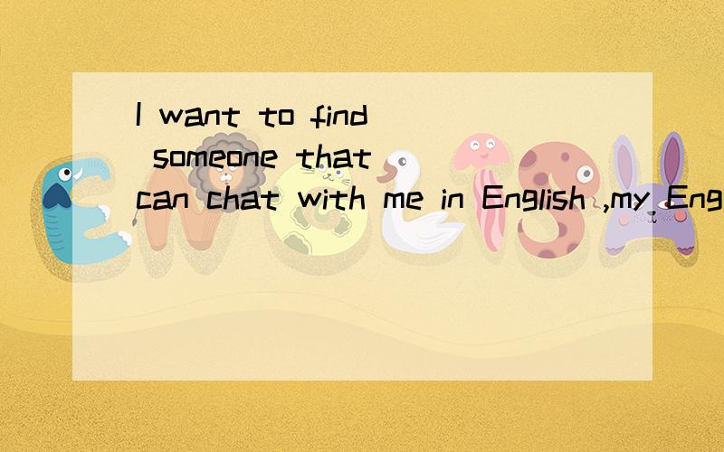 I want to find someone that can chat with me in English ,my English is poor .And I am a studen...I want to find someone that can chat with me in English ,my English is poor .And I am a student ,I hope that we can treat each other sincerely.