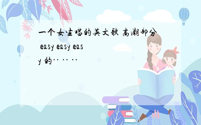 一个女生唱的英文歌 高潮部分 easy easy easy 的·· ·· ··