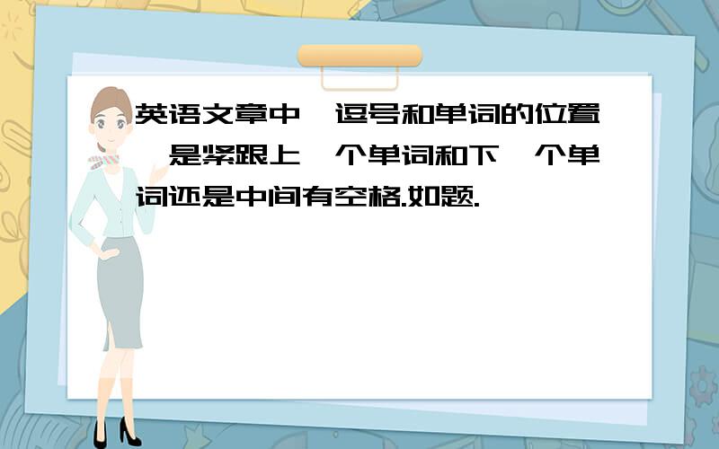 英语文章中,逗号和单词的位置,是紧跟上一个单词和下一个单词还是中间有空格.如题.