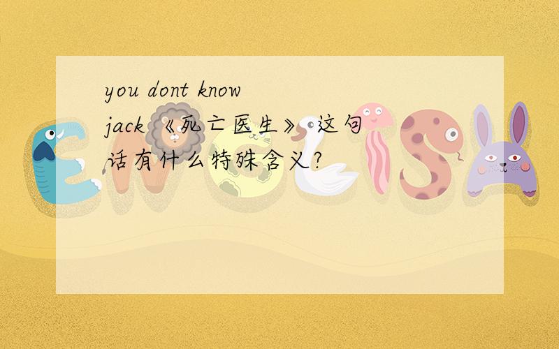 you dont know jack 《死亡医生》 这句话有什么特殊含义?