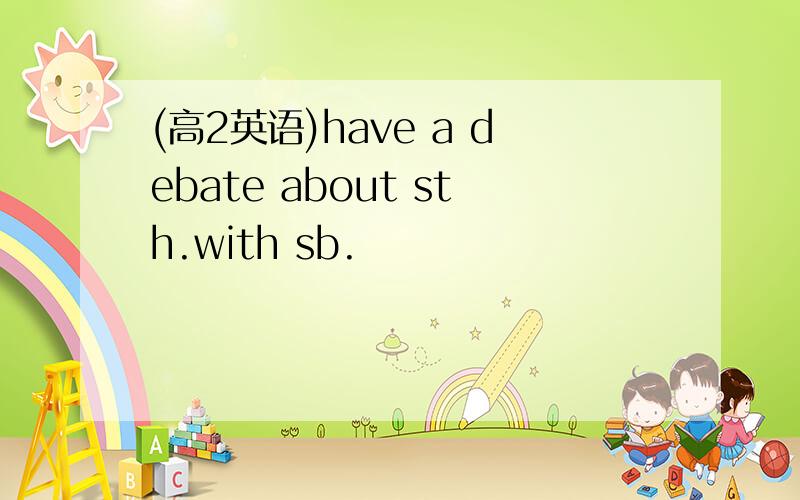 (高2英语)have a debate about sth.with sb.