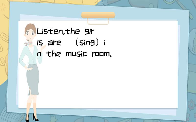 Listen,the girls are＿〔sing〕in the music room.