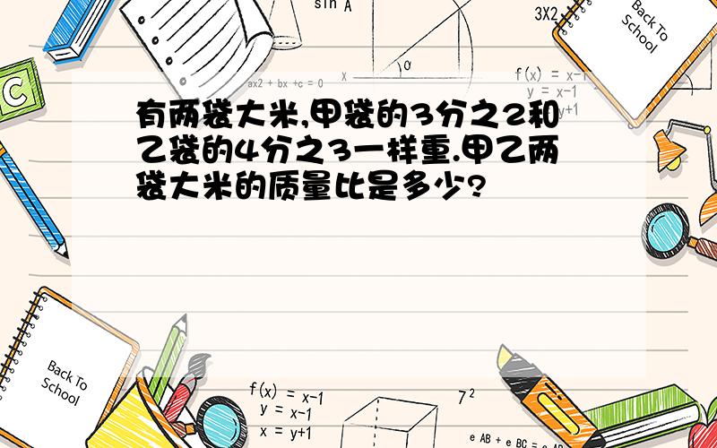 有两袋大米,甲袋的3分之2和乙袋的4分之3一样重.甲乙两袋大米的质量比是多少?