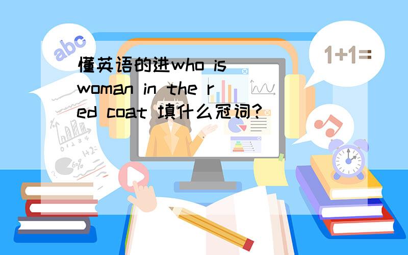 懂英语的进who is __woman in the red coat 填什么冠词?