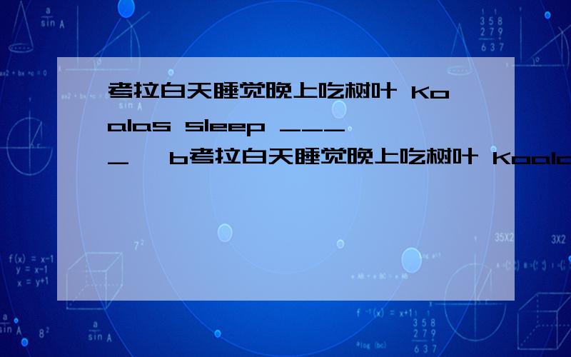 考拉白天睡觉晚上吃树叶 Koalas sleep ____ ,b考拉白天睡觉晚上吃树叶 Koalas sleep ____ ,but _ ___they_____and eat leaves