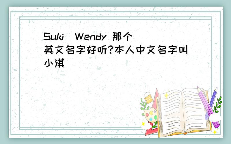 Suki  Wendy 那个英文名字好听?本人中文名字叫小淇