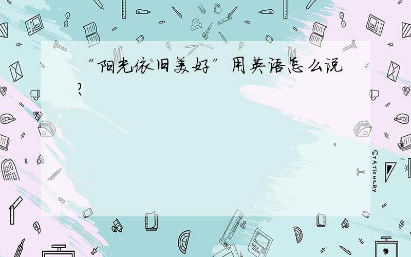 “阳光依旧美好”用英语怎么说?