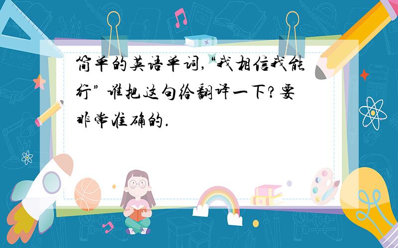 简单的英语单词,“我相信我能行” 谁把这句给翻译一下?要非常准确的.