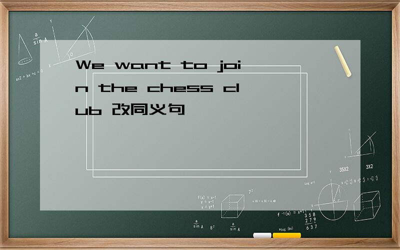 We want to join the chess club 改同义句