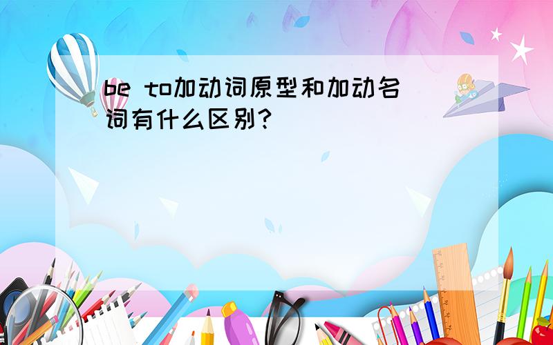 be to加动词原型和加动名词有什么区别?