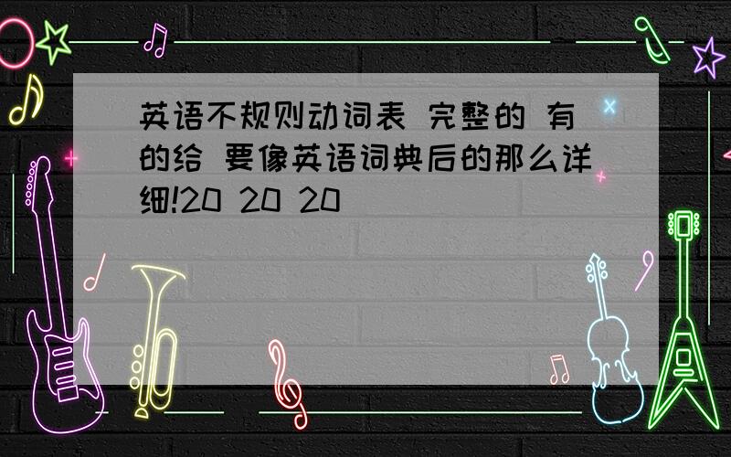 英语不规则动词表 完整的 有的给 要像英语词典后的那么详细!20 20 20