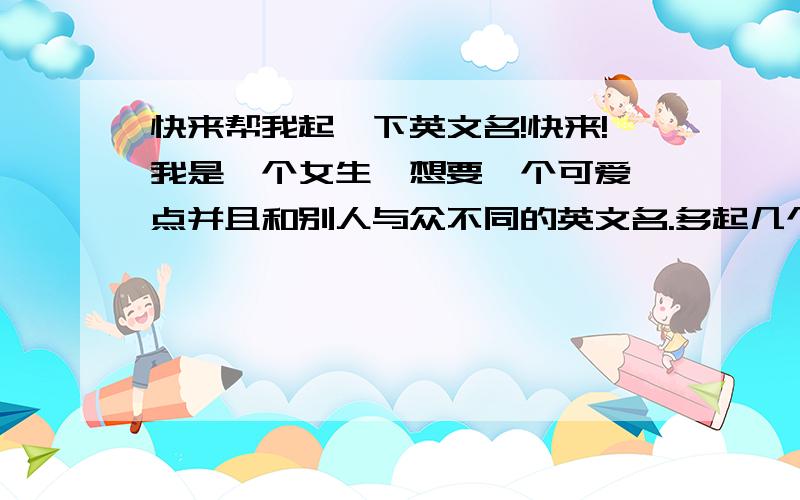 快来帮我起一下英文名!快来!我是一个女生,想要一个可爱一点并且和别人与众不同的英文名.多起几个,呵呵,最好是以J、E、V、Z、R开头的.我本来想叫一个叫Pooky的挺可爱的,呵呵呵!