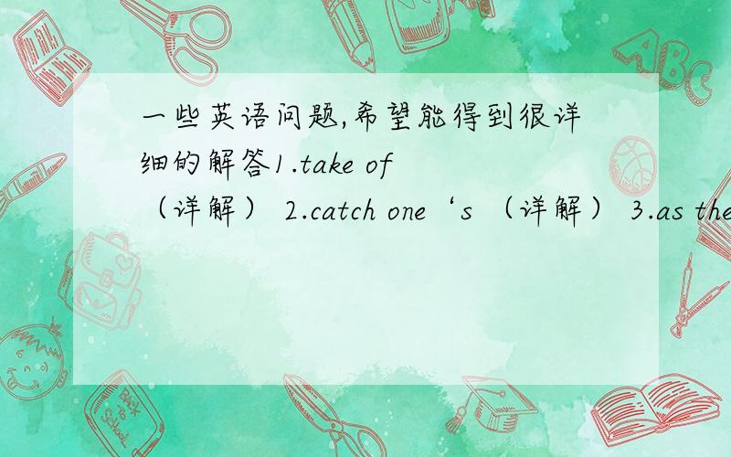 一些英语问题,希望能得到很详细的解答1.take of （详解） 2.catch one‘s （详解） 3.as the minutes became an hour.minutes 代表大约是多少分钟?（详解） 4.He too was a stranger .too 怎么在 He 和was之间?不是应