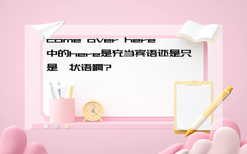 come over here中的here是充当宾语还是只是一状语啊?