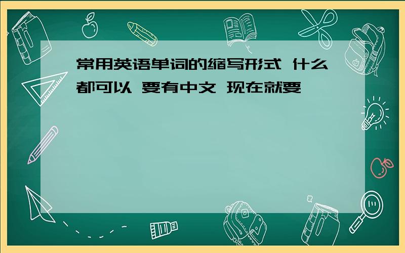 常用英语单词的缩写形式 什么都可以 要有中文 现在就要