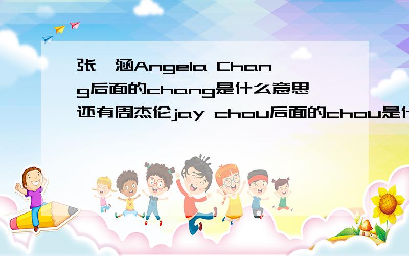 张韶涵Angela Chang后面的chang是什么意思还有周杰伦jay chou后面的chou是什么意思呀为什么后面还有