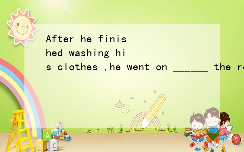 After he finished washing his clothes ,he went on ______ the room .A.cleaning B.to clean C.cleaned D.with cleaning