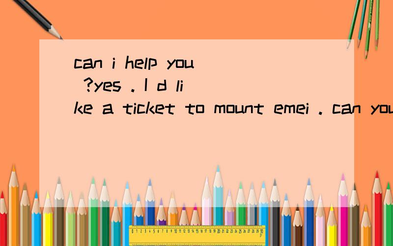 can i help you ?yes . I d like a ticket to mount emei . can you tell me ____can i help you ?yes . I d like  a ticket to mount emei . can you tell me ____ take to get there?A how soon will it    B how soon it willC how long it will      D how long wil