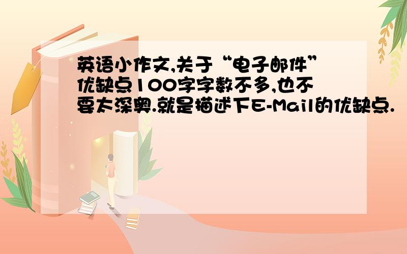 英语小作文,关于“电子邮件”优缺点100字字数不多,也不要太深奥.就是描述下E-Mail的优缺点.