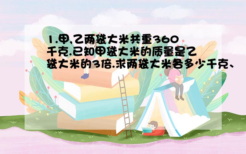 1.甲,乙两袋大米共重360千克.已知甲袋大米的质量是乙袋大米的3倍.求两袋大米各多少千克、【列方程解】 2.甲,乙两数的和是230.5,乙数的小数点向右移动一位后,比甲数还少5,甲,乙两数各是多