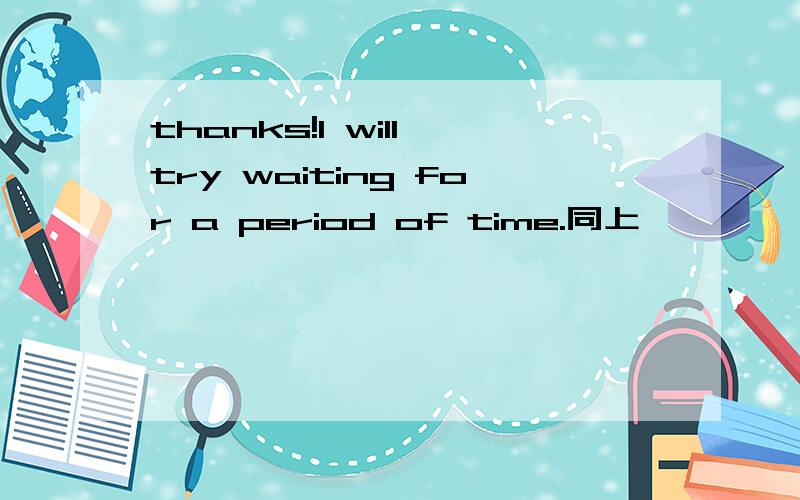 thanks!I will try waiting for a period of time.同上