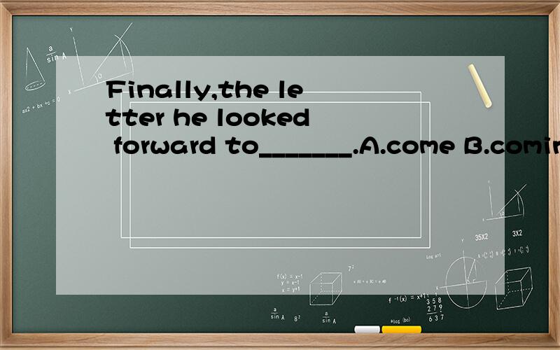 Finally,the letter he looked forward to_______.A.come B.coming C.comeslooked forward to doing 选B吗