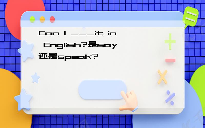 Can I ___it in English?是say 还是speak?