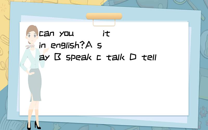 can you ( )it in english?A say B speak c talk D tell