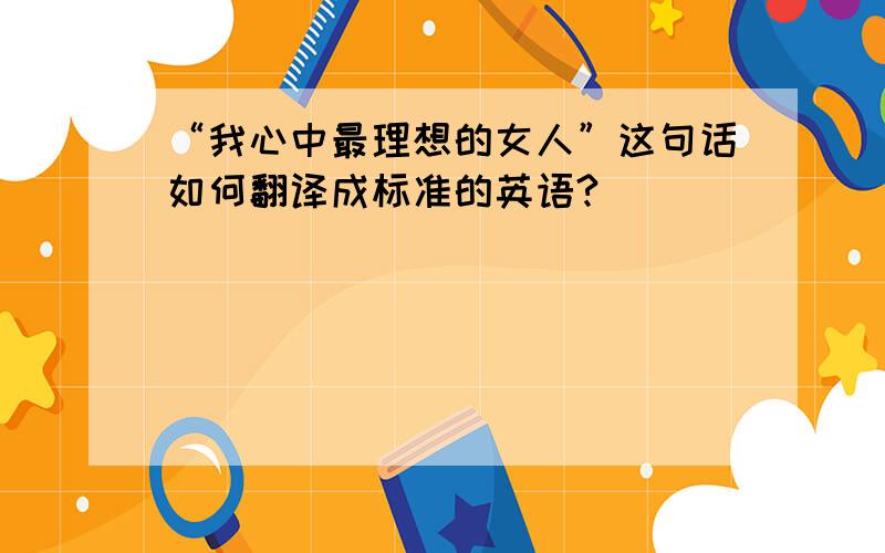 “我心中最理想的女人”这句话如何翻译成标准的英语?