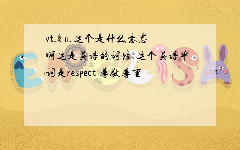 vt.& n.这个是什么意思啊这是英语的词性,这个英语单词是respect 尊敬尊重