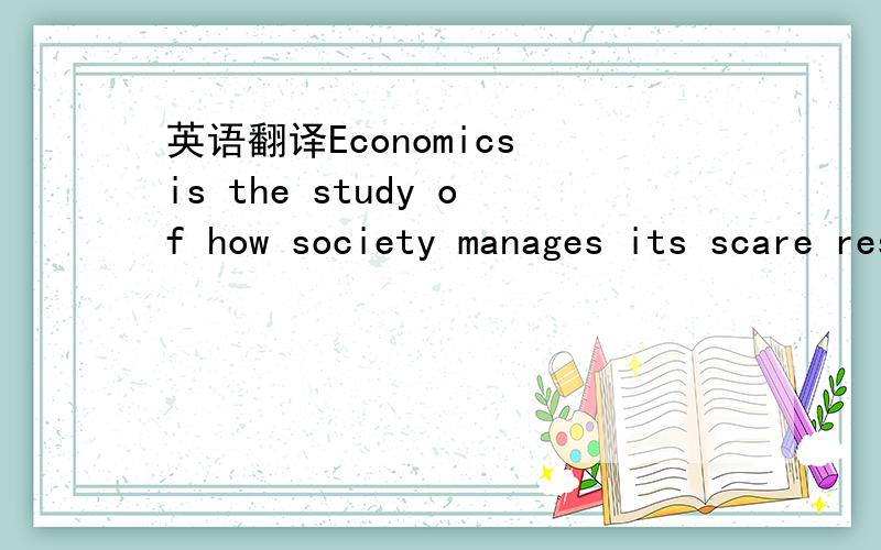 英语翻译Economics is the study of how society manages its scare resources.别只是在在线翻译上点一下,我试过,读不通顺.