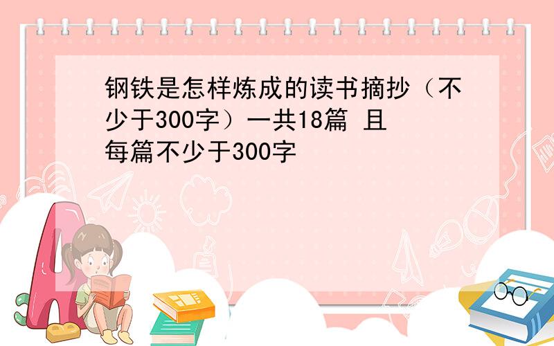 钢铁是怎样炼成的读书摘抄（不少于300字）一共18篇 且每篇不少于300字