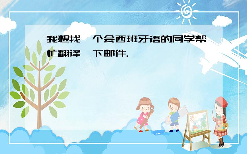 我想找一个会西班牙语的同学帮忙翻译一下邮件.