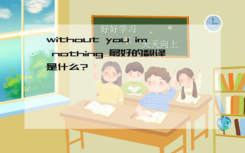 without you im nothing 最好的翻译是什么?