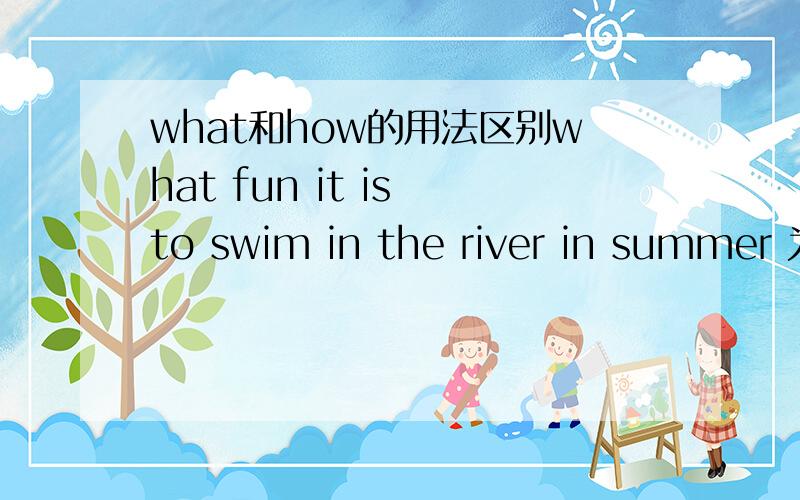 what和how的用法区别what fun it is to swim in the river in summer 为什么这里用what fun 而不是how funny,what funny,how fun?