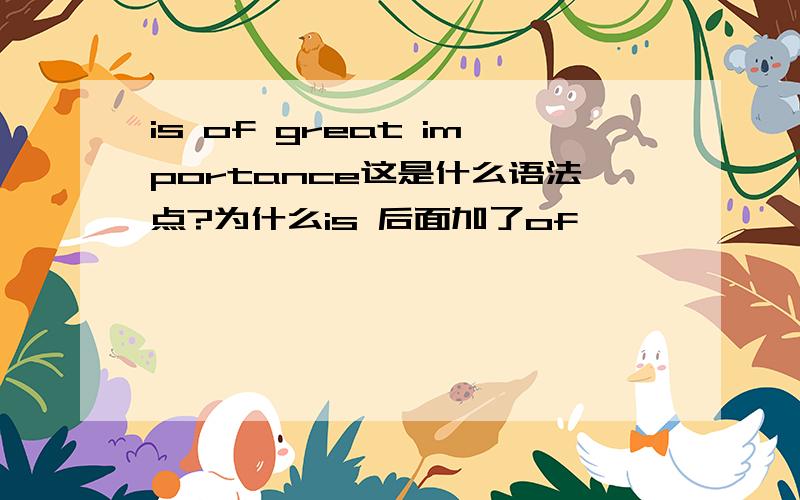 is of great importance这是什么语法点?为什么is 后面加了of