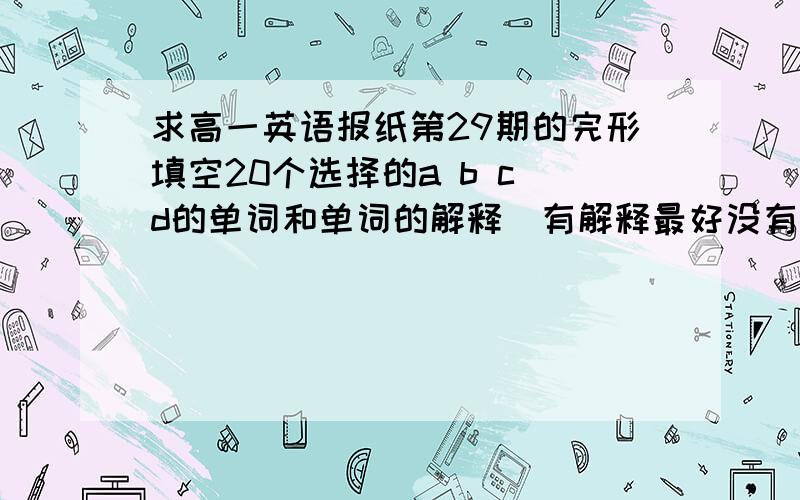 求高一英语报纸第29期的完形填空20个选择的a b c d的单词和单词的解释（有解释最好没有解释也行）