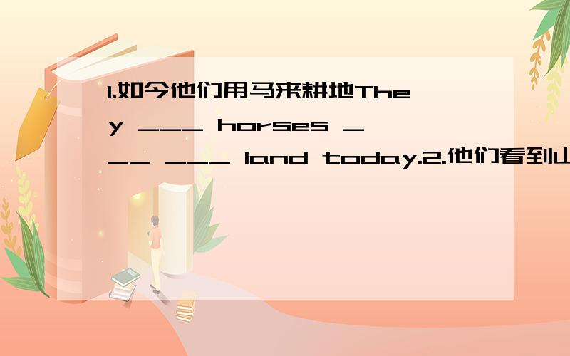 1.如今他们用马来耕地They ___ horses ___ ___ land today.2.他们看到山洞墙壁上有很多图画They saw ___ ___ on the ___ ___.