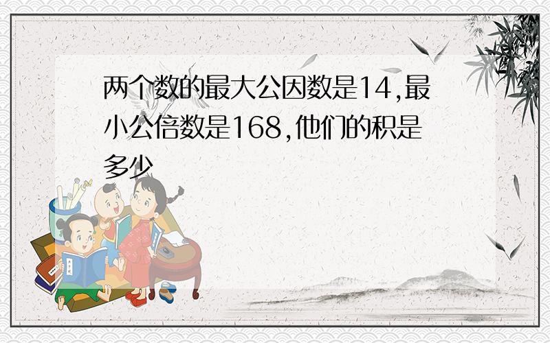 两个数的最大公因数是14,最小公倍数是168,他们的积是多少