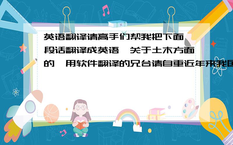 英语翻译请高手们帮我把下面一段话翻译成英语,关于土木方面的,用软件翻译的兄台请自重近年来我国桥梁建设迅速发展，大跨径钢管混凝土拱桥以其美丽的造型和合理的结构，在工程中得