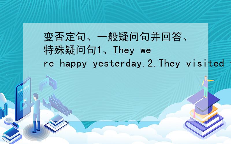 变否定句、一般疑问句并回答、特殊疑问句1、They were happy yesterday.2.They visited their grandmather.3.She studied for the math test.