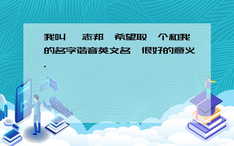 我叫 阮志邦,希望取一个和我的名字谐音英文名,很好的意义.