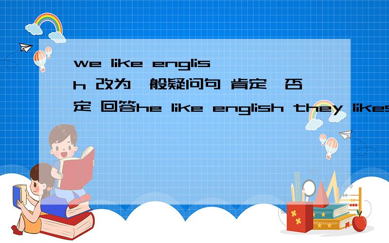 we like english 改为一般疑问句 肯定,否定 回答he like english they likes english eddie comes from pizhou she watches TV evenday is has beautiful hair改错 第四个是every day