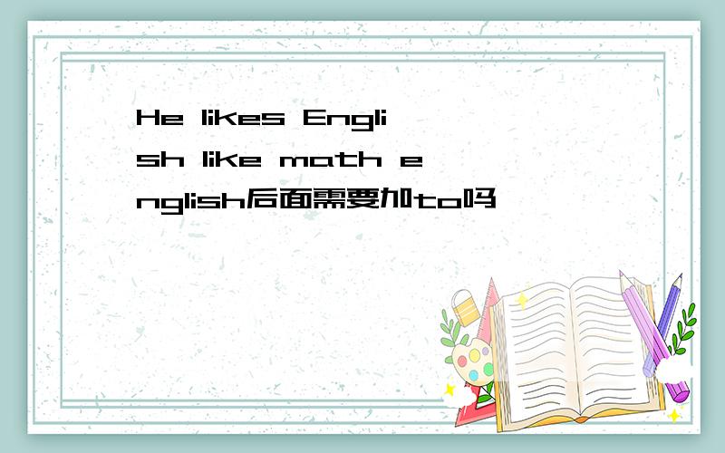 He likes English like math english后面需要加to吗