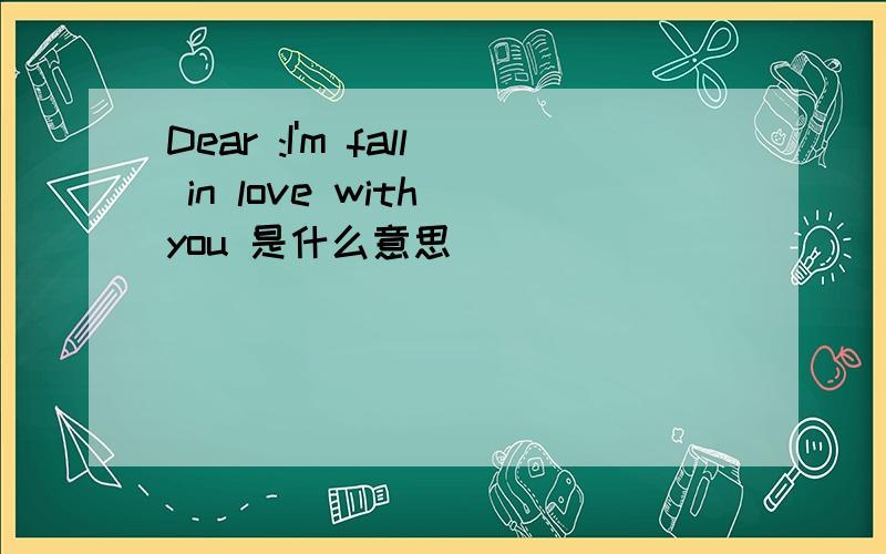 Dear :I'm fall in love with you 是什么意思