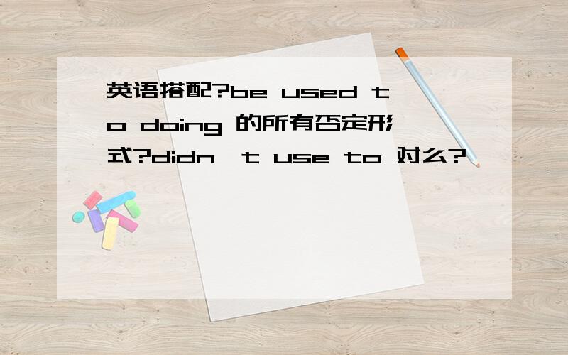 英语搭配?be used to doing 的所有否定形式?didn't use to 对么?