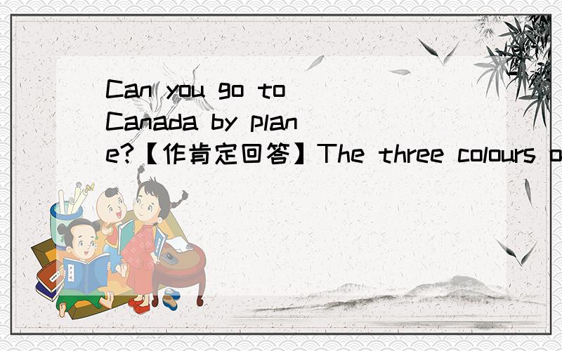 Can you go to Canada by plane?【作肯定回答】The three colours of the traffic lights are ___,____and____.going am to walk lake a near l .【连词成句】