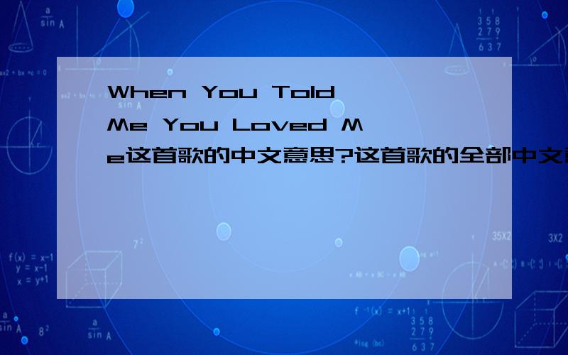 When You Told Me You Loved Me这首歌的中文意思?这首歌的全部中文意思是什么？