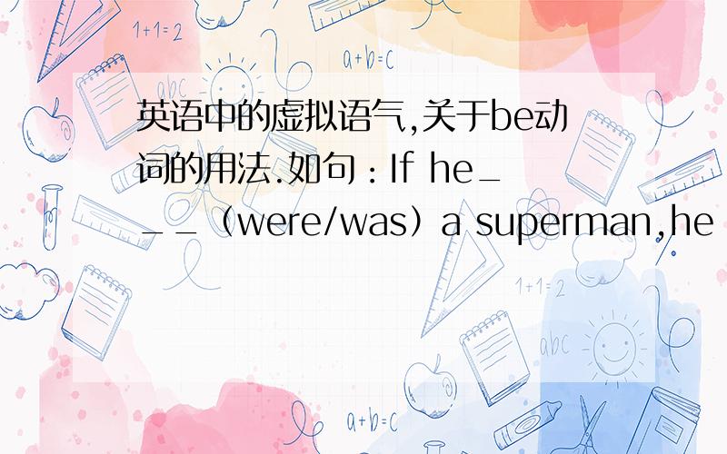 英语中的虚拟语气,关于be动词的用法.如句：If he___（were/was）a superman,he would fly to Mars.这个句中,关于单三人称,be动词应该用were还是was?求全面的解!